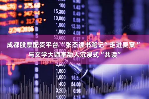 成都股票配资平台 “张杰读书笔记”走进菱窠“ 与文学大师李劼人沉浸式“共读”