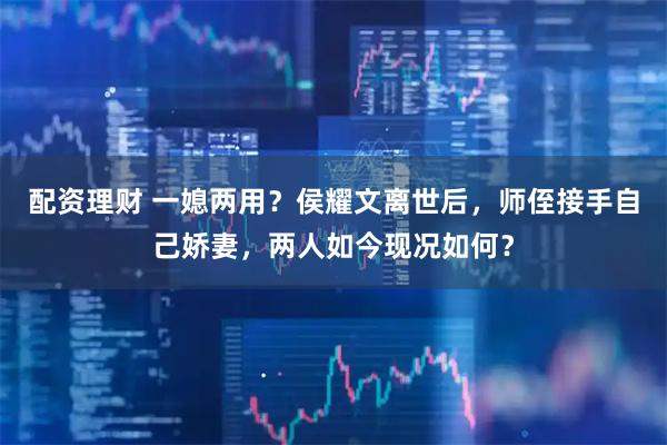 配资理财 一媳两用？侯耀文离世后，师侄接手自己娇妻，两人如今现况如何？