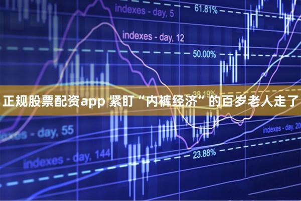 正规股票配资app 紧盯“内裤经济”的百岁老人走了