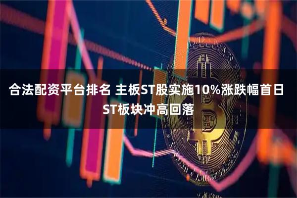 合法配资平台排名 主板ST股实施10%涨跌幅首日 ST板块冲高回落