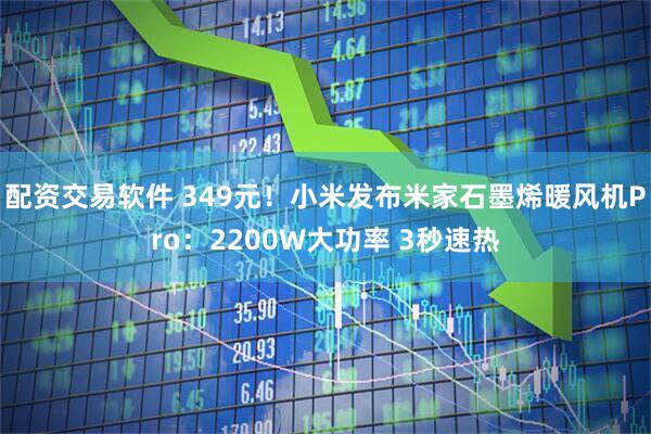 配资交易软件 349元！小米发布米家石墨烯暖风机Pro：2200W大功率 3秒速热